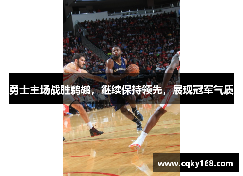 勇士主场战胜鹈鹕，继续保持领先，展现冠军气质