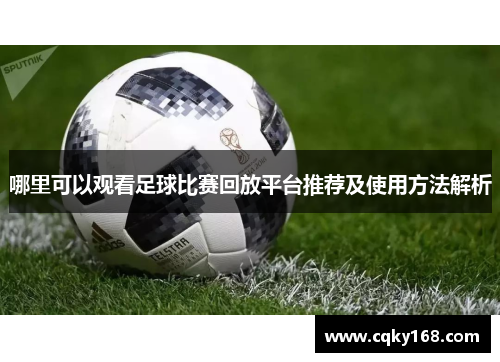 哪里可以观看足球比赛回放平台推荐及使用方法解析 哪里可以观看足球比赛回放平台推荐及使用方法解析