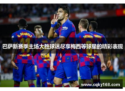 巴萨新赛季主场大胜球迷尽享梅西等球星的精彩表现