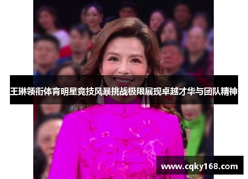 王琳领衔体育明星竞技风暴挑战极限展现卓越才华与团队精神