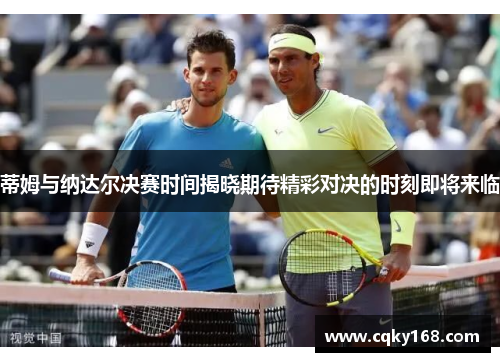 蒂姆与纳达尔决赛时间揭晓期待精彩对决的时刻即将来临