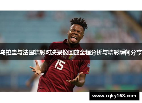 乌拉圭与法国精彩对决录像回放全程分析与精彩瞬间分享