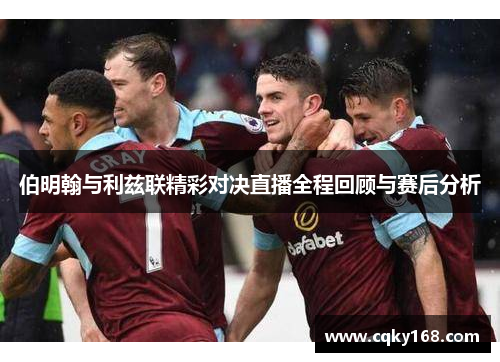 伯明翰与利兹联精彩对决直播全程回顾与赛后分析