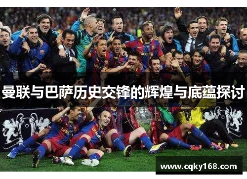 曼联与巴萨历史交锋的辉煌与底蕴探讨
