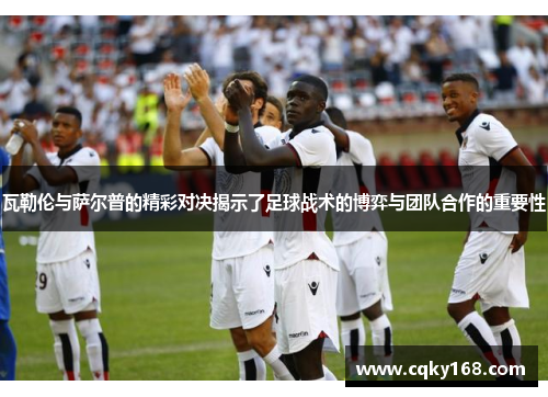 瓦勒伦与萨尔普的精彩对决揭示了足球战术的博弈与团队合作的重要性
