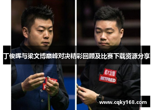 丁俊晖与梁文博巅峰对决精彩回顾及比赛下载资源分享