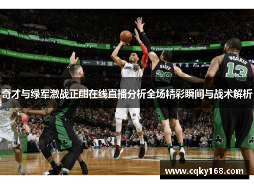 奇才与绿军激战正酣在线直播分析全场精彩瞬间与战术解析