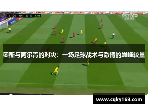 奥斯与阿尔青的对决：一场足球战术与激情的巅峰较量