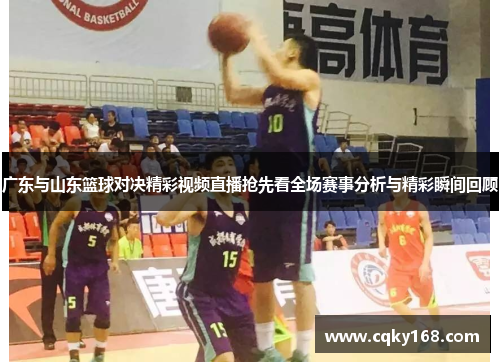 广东与山东篮球对决精彩视频直播抢先看全场赛事分析与精彩瞬间回顾